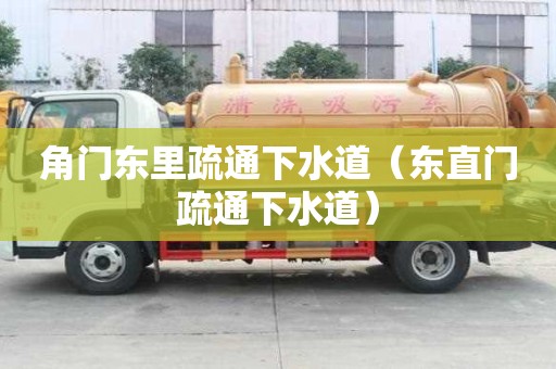 角門(mén)東里疏通下水道（東直門(mén)疏通下水道）