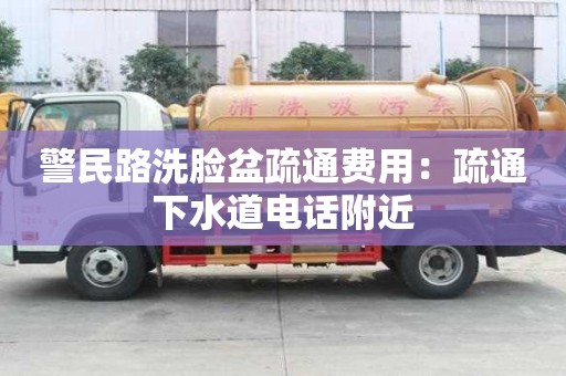 警民路洗臉盆疏通費(fèi)用：疏通下水道電話附近