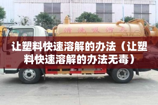 讓塑料快速溶解的辦法（讓塑料快速溶解的辦法無毒）