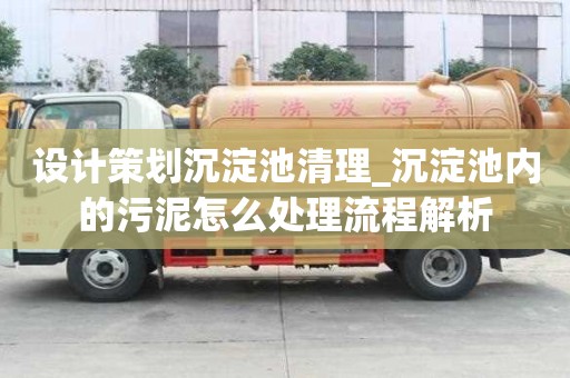 設計策劃沉淀池清理_沉淀池內的污泥怎么處理流程解析