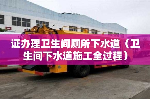 證辦理衛生間廁所下水道（衛生間下水道施工全過程）