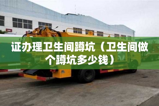 證辦理衛(wèi)生間蹲坑（衛(wèi)生間做個(gè)蹲坑多少錢）