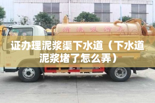 證辦理泥漿渠下水道（下水道泥漿堵了怎么弄）
