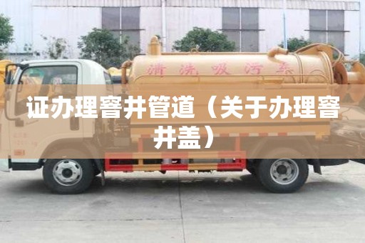 證辦理窨井管道（關于辦理窨井蓋）