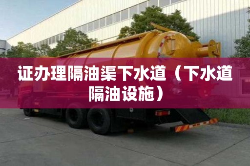 證辦理隔油渠下水道(下水道隔油設施) 證辦理隔油渠下水道(下水道隔油設施)
