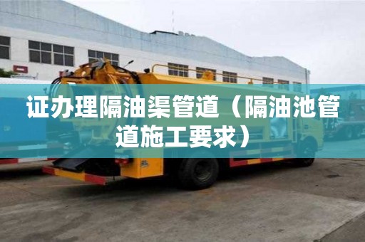 證辦理隔油渠管道（隔油池管道施工要求）