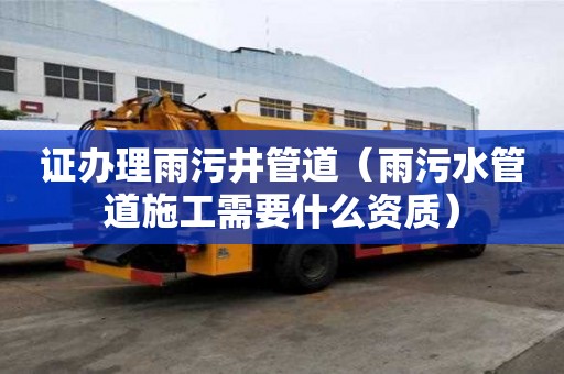 證辦理雨污井管道（雨污水管道施工需要什么資質）