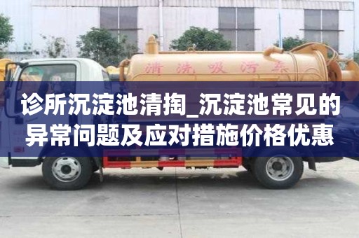 診所沉淀池清掏_沉淀池常見(jiàn)的異常問(wèn)題及應(yīng)對(duì)措施價(jià)格優(yōu)惠