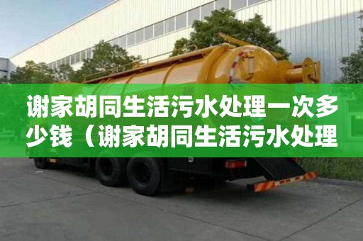 謝家胡同生活污水處理一次多少錢（謝家胡同生活污水處理一次多少錢啊）
