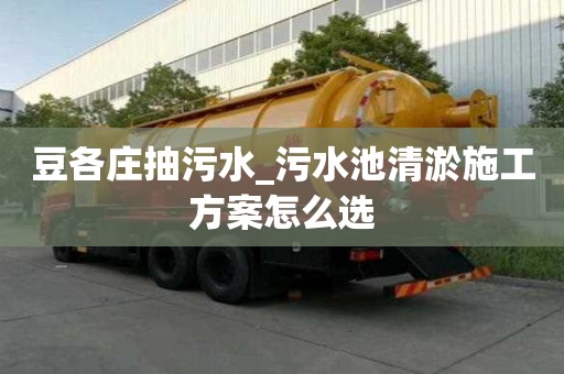 豆各莊抽污水_污水池清淤施工方案怎么選