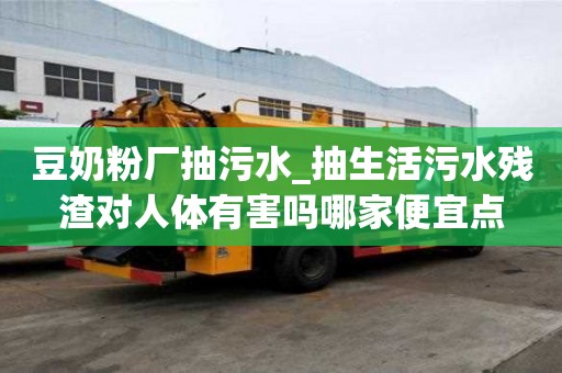 豆奶粉廠抽污水_抽生活污水殘渣對人體有害嗎哪家便宜點
