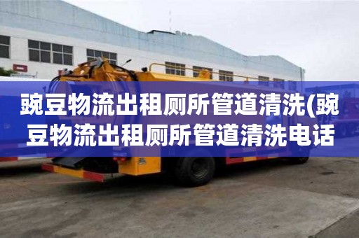 豌豆物流出租廁所管道清洗(豌豆物流出租廁所管道清洗電話價格)