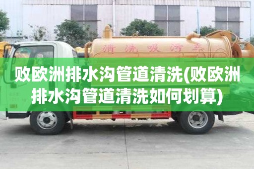 敗歐洲排水溝管道清洗(敗歐洲排水溝管道清洗如何劃算)