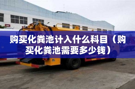購買化糞池計入什么科目（購買化糞池需要多少錢）
