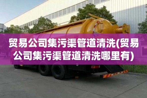 貿易公司集污渠管道清洗(貿易公司集污渠管道清洗哪里有)