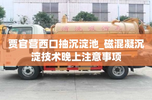 賈官營西口抽沉淀池_磁混凝沉淀技術晚上注意事項