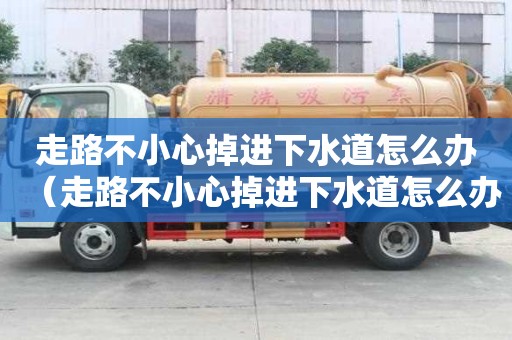走路不小心掉進下水道怎么辦（走路不小心掉進下水道怎么辦呢）