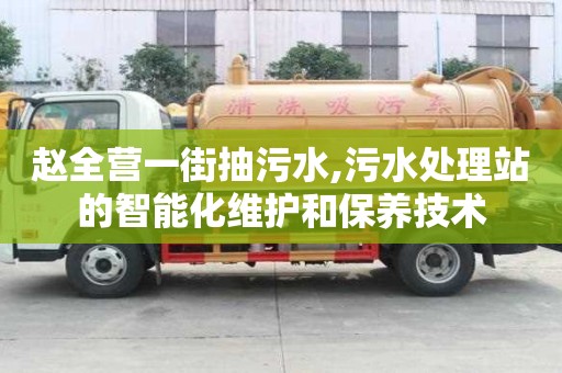 趙全營(yíng)一街抽污水,污水處理站的智能化維護(hù)和保養(yǎng)技術(shù)