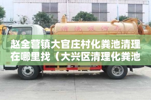 趙全營鎮大官莊村化糞池清理在哪里找（大興區清理化糞池）
