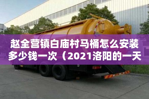 趙全營鎮白廟村馬桶怎么安裝多少錢一次（2021洛陽的一天作文大賽）