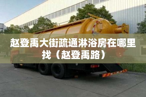趙登禹大街疏通淋浴房在哪里找（趙登禹路）