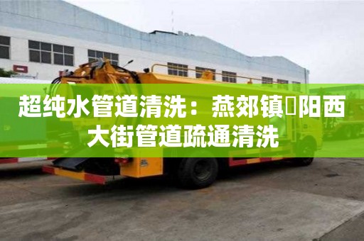 超純水管道清洗：燕郊鎮(zhèn)泃陽西大街管道疏通清洗