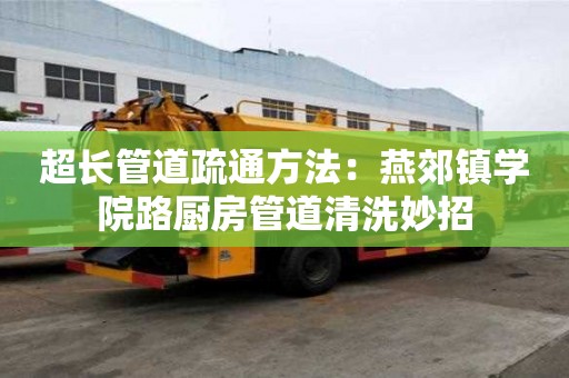 超長管道疏通方法：燕郊鎮學院路廚房管道清洗妙招