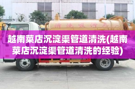 越南菜店沉淀渠管道清洗(越南菜店沉淀渠管道清洗的經驗)