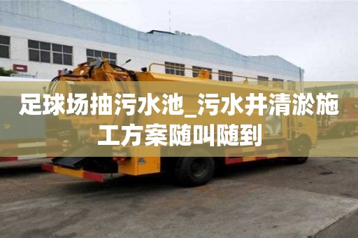 足球場抽污水池_污水井清淤施工方案隨叫隨到