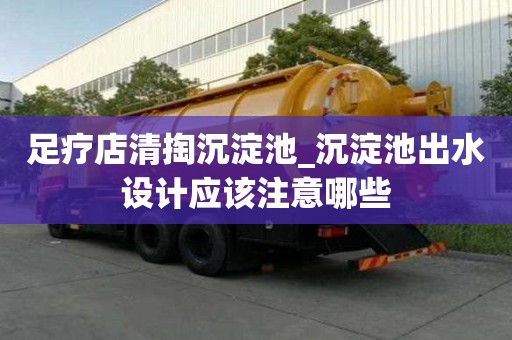 足療店清掏沉淀池_沉淀池出水設(shè)計(jì)應(yīng)該注意哪些