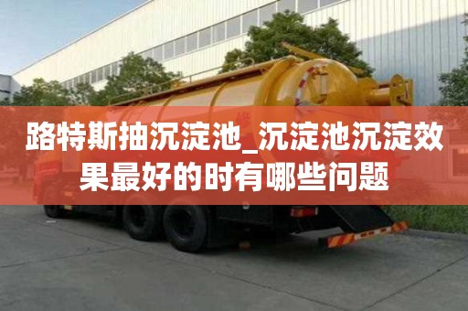 路特斯抽沉淀池_沉淀池沉淀效果最好的時(shí)有哪些問題
