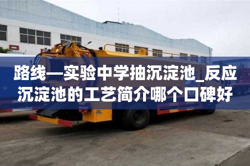 路線—實驗中學抽沉淀池_反應沉淀池的工藝簡介哪個口碑好