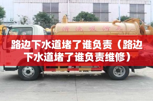 路邊下水道堵了誰負責（路邊下水道堵了誰負責維修）