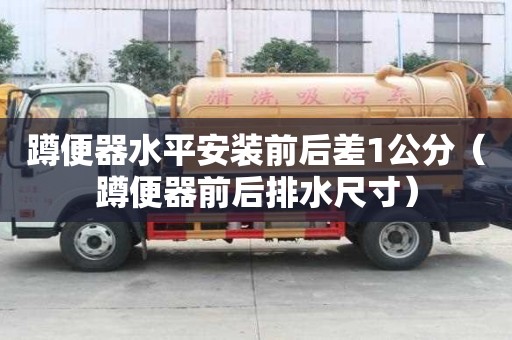 蹲便器水平安裝前后差1公分（蹲便器前后排水尺寸）