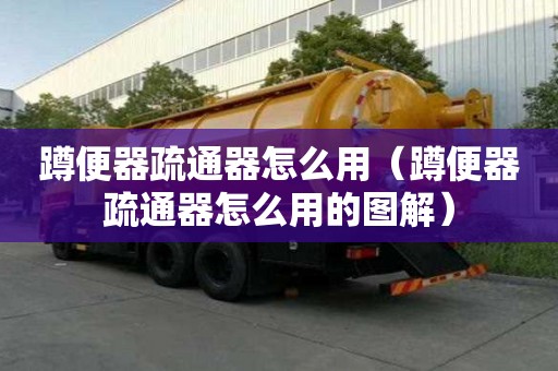 蹲便器疏通器怎么用（蹲便器疏通器怎么用的圖解）