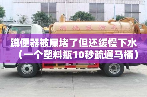 蹲便器被屎堵了但還緩慢下水（一個塑料瓶10秒疏通馬桶）