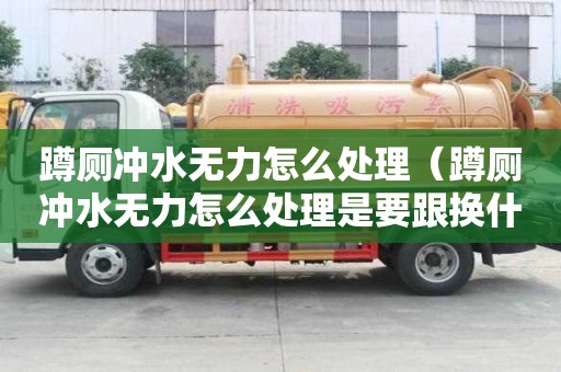 蹲廁沖水無力怎么處理（蹲廁沖水無力怎么處理是要跟換什么）
