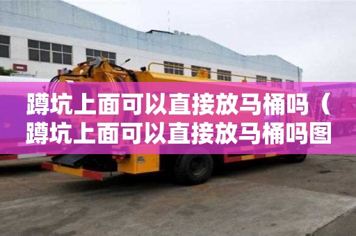 蹲坑上面可以直接放馬桶嗎（蹲坑上面可以直接放馬桶嗎圖片）