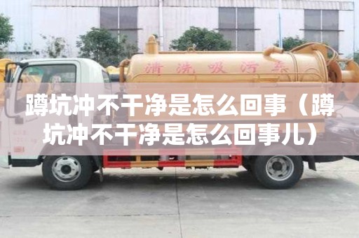 蹲坑沖不干凈是怎么回事（蹲坑沖不干凈是怎么回事兒）