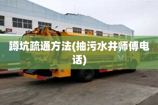蹲坑疏通方法(抽污水井師傅電話)