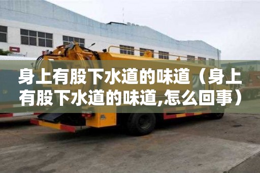 身上有股下水道的味道（身上有股下水道的味道,怎么回事）