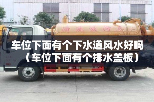 車位下面有個下水道風水好嗎（車位下面有個排水蓋板）
