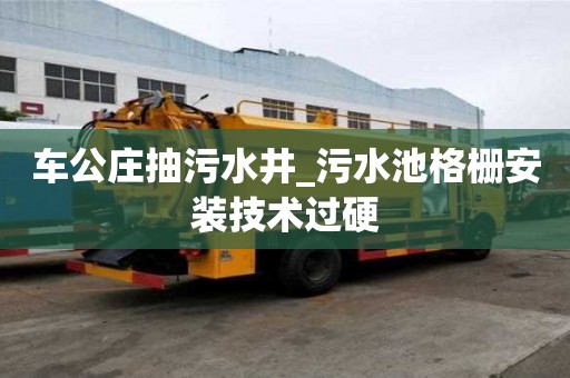 車公莊抽污水井_污水池格柵安裝技術過硬