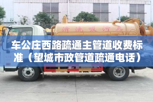 車公莊西路疏通主管道收費標準（望城市政管道疏通電話）