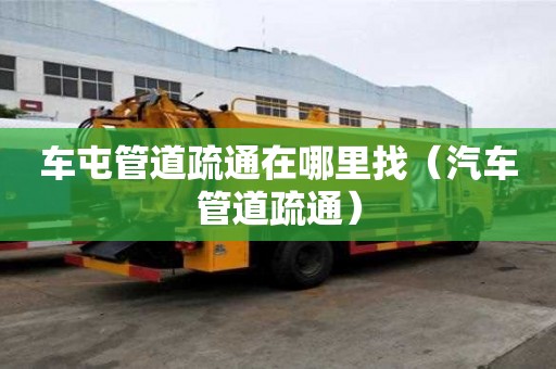 車屯管道疏通在哪里找（汽車管道疏通）
