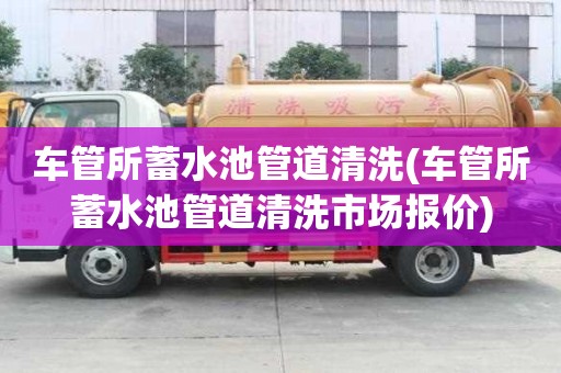 車管所蓄水池管道清洗(車管所蓄水池管道清洗市場報價)