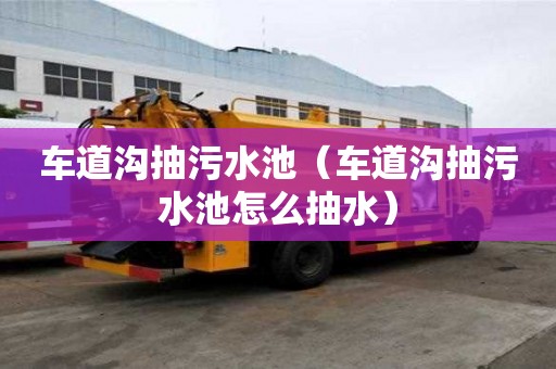 車道溝抽污水池（車道溝抽污水池怎么抽水）