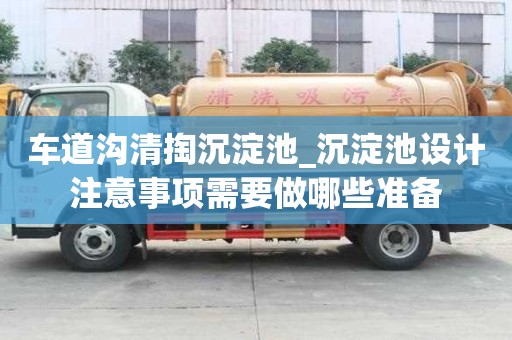 車道溝清掏沉淀池_沉淀池設(shè)計(jì)注意事項(xiàng)需要做哪些準(zhǔn)備