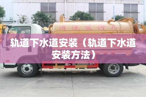 軌道下水道安裝（軌道下水道安裝方法）