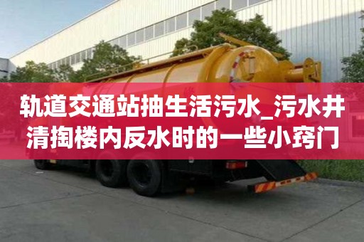 軌道交通站抽生活污水_污水井清掏樓內反水時的一些小竅門